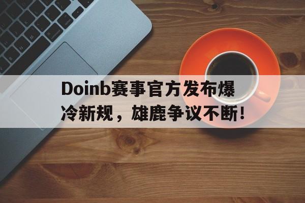 详细阅读:九游娱乐-关于Doinb赛事官方发布爆冷新规,雄鹿争议不断!的信息 九游娱乐-关于Doinb赛事官方发布爆冷新规,雄鹿争议不断!的信息