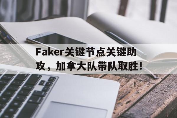 九游体育-Faker关键节点关键助攻，加拿大队带队取胜！的简单介绍